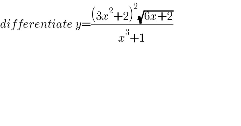 differentiate y=(((3x^2 +2)^2 (√(6x+2)))/(x^3 +1))  