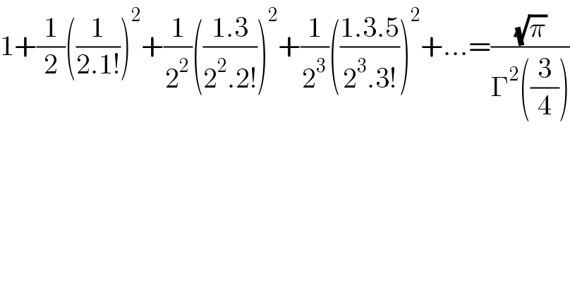 1+(1/2)((1/(2.1!)))^2 +(1/2^2 )(((1.3)/(2^2 .2!)))^2 +(1/2^3 )(((1.3.5)/(2^3 .3!)))^2 +...=((√π)/(Γ^2 ((3/4))))  