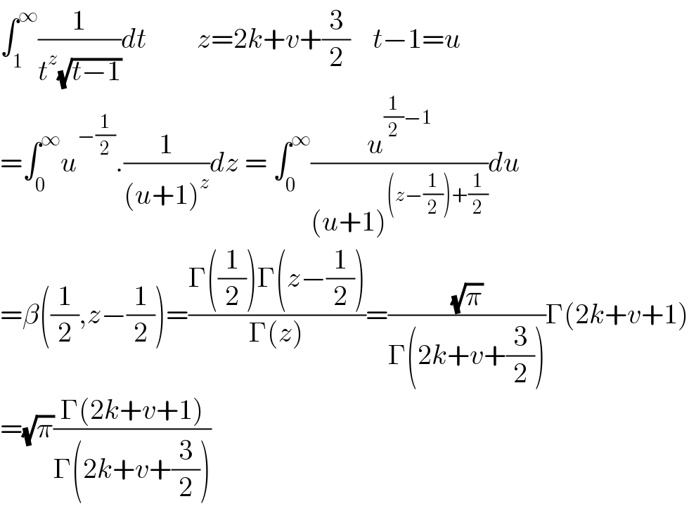 ∫_1 ^∞ (1/(t^z (√(t−1))))dt         z=2k+v+(3/2)    t−1=u  =∫_0 ^∞ u^(−(1/2)) .(1/((u+1)^z ))dz = ∫_0 ^∞ (u^((1/2)−1) /((u+1)^((z−(1/2))+(1/2)) ))du  =β((1/2),z−(1/2))=((Γ((1/2))Γ(z−(1/2)))/(Γ(z)))=((√π)/(Γ(2k+v+(3/2))))Γ(2k+v+1)  =(√π)((Γ(2k+v+1))/(Γ(2k+v+(3/2))))  
