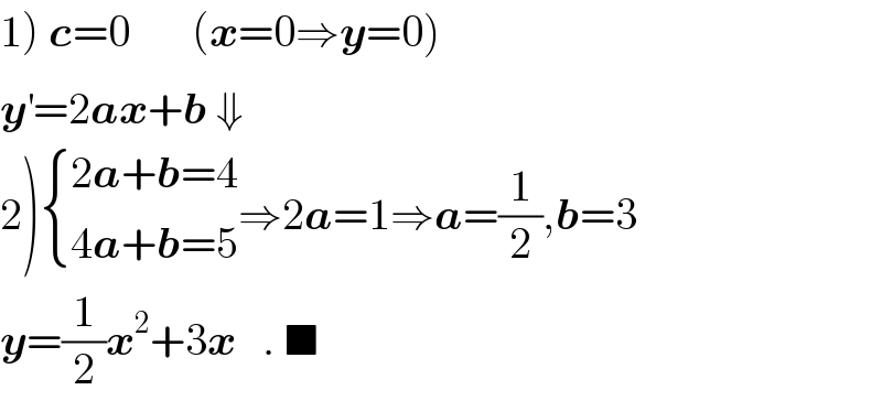 1) c=0       (x=0⇒y=0)  y^′ =2ax+b ⇓  2) { ((2a+b=4)),((4a+b=5)) :}⇒2a=1⇒a=(1/2),b=3  y=(1/2)x^2 +3x   . ■  