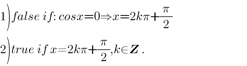 1)false if: cosx=0⇒x=2kπ+(π/2)  2)true if x≠2kπ+(π/2),k∈Z .  