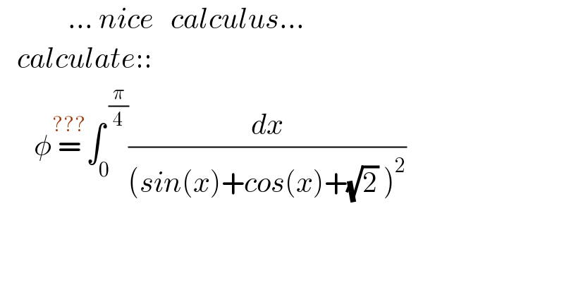             ... nice   calculus...     calculate::        φ=^(???) ∫_0 ^( (π/4)) (dx/((sin(x)+cos(x)+(√2) )^2 ))    
