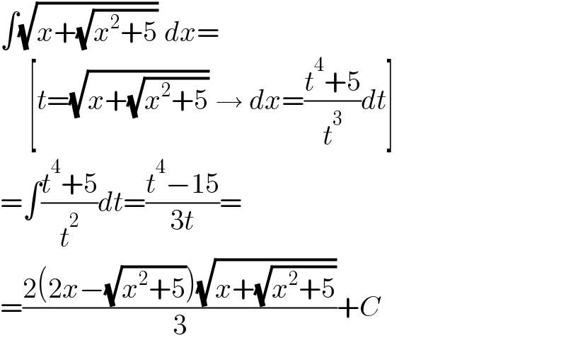 ∫(√(x+(√(x^2 +5)))) dx=       [t=(√(x+(√(x^2 +5)))) → dx=((t^4 +5)/t^3 )dt]  =∫((t^4 +5)/t^2 )dt=((t^4 −15)/(3t))=  =((2(2x−(√(x^2 +5)))(√(x+(√(x^2 +5)))))/3)+C  