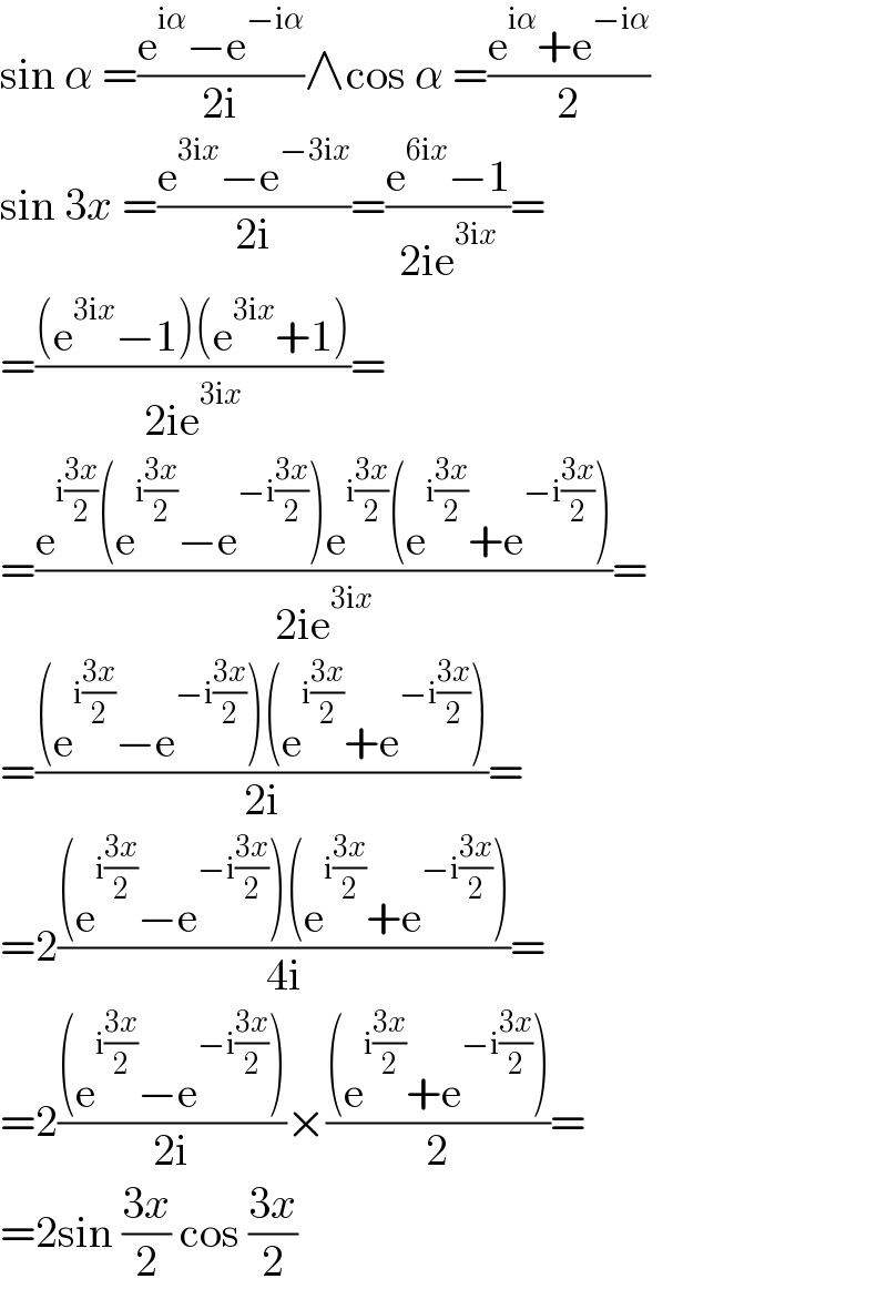sin α =((e^(iα) −e^(−iα) )/(2i))∧cos α =((e^(iα) +e^(−iα) )/2)  sin 3x =((e^(3ix) −e^(−3ix) )/(2i))=((e^(6ix) −1)/(2ie^(3ix) ))=  =(((e^(3ix) −1)(e^(3ix) +1))/(2ie^(3ix) ))=  =((e^(i((3x)/2)) (e^(i((3x)/2)) −e^(−i((3x)/2)) )e^(i((3x)/2)) (e^(i((3x)/2)) +e^(−i((3x)/2)) ))/(2ie^(3ix) ))=  =(((e^(i((3x)/2)) −e^(−i((3x)/2)) )(e^(i((3x)/2)) +e^(−i((3x)/2)) ))/(2i))=  =2(((e^(i((3x)/2)) −e^(−i((3x)/2)) )(e^(i((3x)/2)) +e^(−i((3x)/2)) ))/(4i))=  =2(((e^(i((3x)/2)) −e^(−i((3x)/2)) ))/(2i))×(((e^(i((3x)/2)) +e^(−i((3x)/2)) ))/2)=  =2sin ((3x)/2) cos ((3x)/2)  