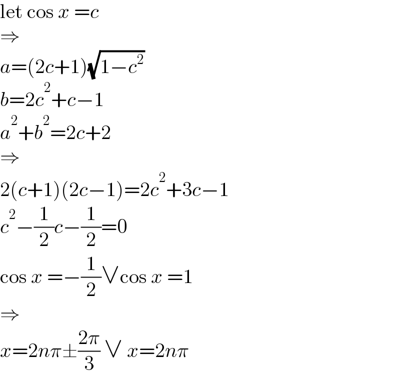 let cos x =c  ⇒  a=(2c+1)(√(1−c^2 ))  b=2c^2 +c−1  a^2 +b^2 =2c+2  ⇒  2(c+1)(2c−1)=2c^2 +3c−1  c^2 −(1/2)c−(1/2)=0  cos x =−(1/2)∨cos x =1  ⇒  x=2nπ±((2π)/3) ∨ x=2nπ  