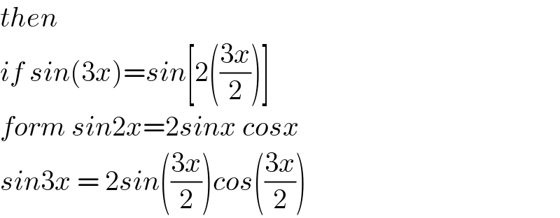 then   if sin(3x)=sin[2(((3x)/2))]  form sin2x=2sinx cosx   sin3x = 2sin(((3x)/2))cos(((3x)/2))  