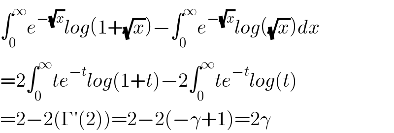 ∫_0 ^∞ e^(−(√x)) log(1+(√x))−∫_0 ^∞ e^(−(√x)) log((√x))dx  =2∫_0 ^∞ te^(−t) log(1+t)−2∫_0 ^∞ te^(−t) log(t)  =2−2(Γ′(2))=2−2(−γ+1)=2γ  