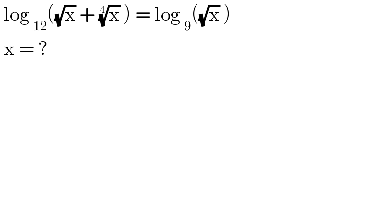  log _(12) ((√x) + (x)^(1/4)  ) = log _9 ((√x) )    x = ?  