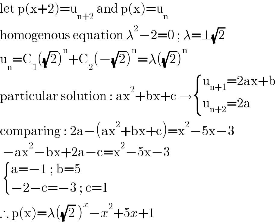 let p(x+2)=u_(n+2)  and p(x)=u_n   homogenous equation λ^2 −2=0 ; λ=±(√2)  u_n =C_1 ((√2))^n +C_2 (−(√2))^n =λ((√2))^n   particular solution : ax^2 +bx+c → { ((u_(n+1) =2ax+b)),((u_(n+2) =2a)) :}  comparing : 2a−(ax^2 +bx+c)=x^2 −5x−3   −ax^2 −bx+2a−c=x^2 −5x−3    { ((a=−1 ; b=5)),((−2−c=−3 ; c=1)) :}  ∴ p(x)=λ((√2) )^x −x^2 +5x+1  
