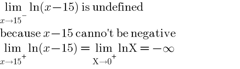 lim_(x→15^− )  ln(x−15) is undefined  because x−15 canno′t be negative  lim_(x→15^+ )  ln(x−15) = lim_(X→0^+ )  lnX = −∞  