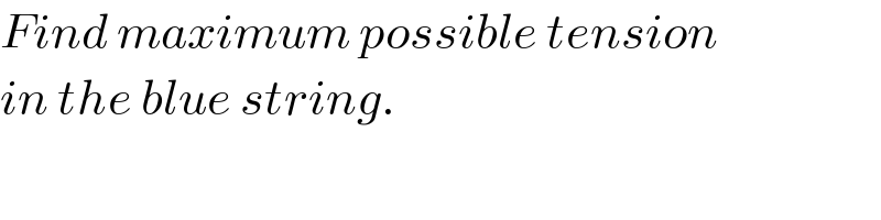 Find maximum possible tension  in the blue string.  