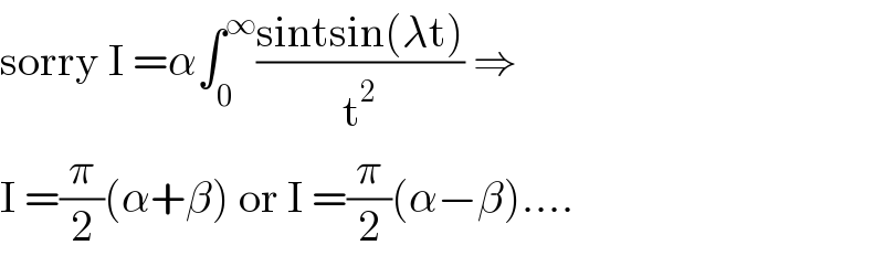 sorry I =α∫_0 ^∞ ((sintsin(λt))/t^2 ) ⇒  I =(π/2)(α+β) or I =(π/2)(α−β)....  
