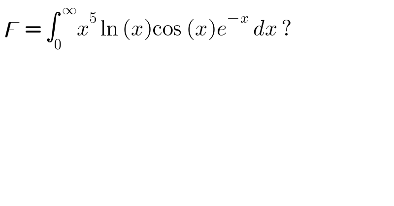  ϝ = ∫_0 ^( ∞) x^(5 ) ln (x)cos (x)e^(−x)  dx ?  