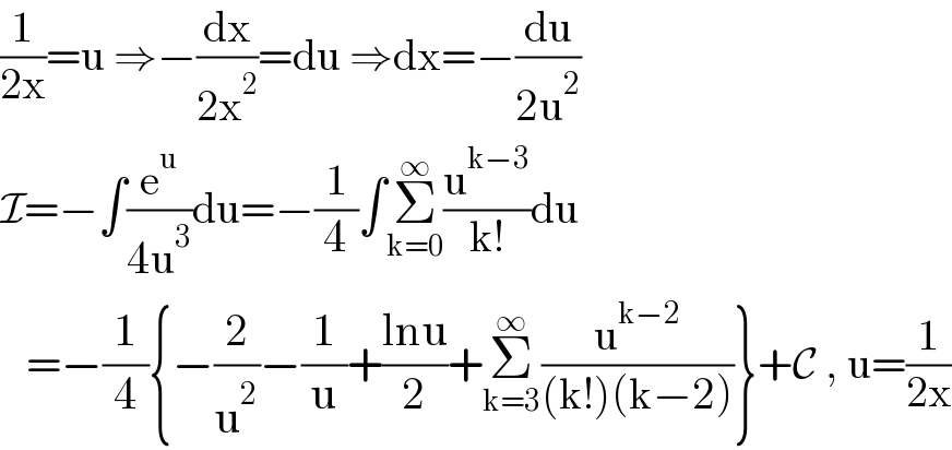 (1/(2x))=u ⇒−(dx/(2x^2 ))=du ⇒dx=−(du/(2u^2 ))  I=−∫(e^u /(4u^3 ))du=−(1/4)∫Σ_(k=0) ^∞ (u^(k−3) /(k!))du     =−(1/4){−(2/u^2 )−(1/u)+((lnu)/2)+Σ_(k=3) ^∞ (u^(k−2) /((k!)(k−2)))}+C , u=(1/(2x))  