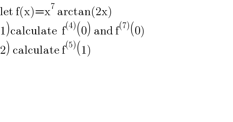 let f(x)=x^7  arctan(2x)  1)calculate  f^((4)) (0) and f^((7)) (0)  2) calculate f^((5)) (1)  