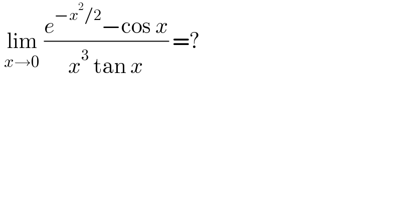  lim_(x→0)  ((e^(−x^2 /2) −cos x)/(x^3  tan x)) =?  
