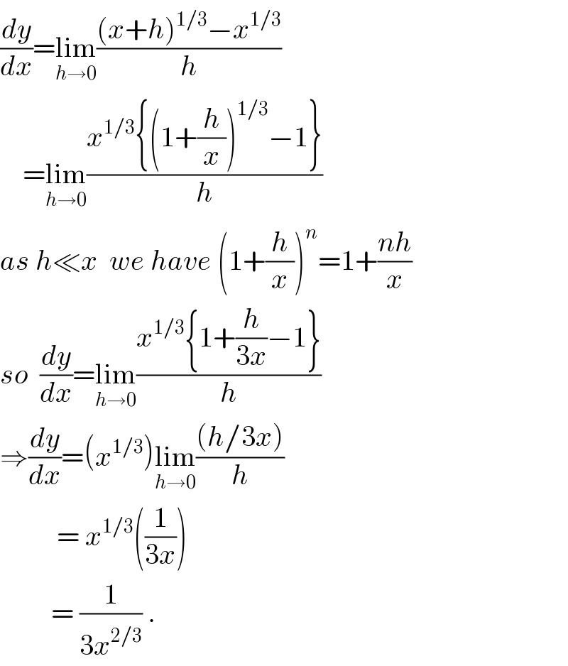 (dy/dx)=lim_(h→0) (((x+h)^(1/3) −x^(1/3) )/h)      =lim_(h→0) ((x^(1/3) {(1+(h/x))^(1/3) −1})/h)  as h≪x  we have (1+(h/x))^n =1+((nh)/x)  so  (dy/dx)=lim_(h→0) ((x^(1/3) {1+(h/(3x))−1})/h)  ⇒(dy/dx)=(x^(1/3) )lim_(h→0) (((h/3x))/h)            = x^(1/3) ((1/(3x)))           = (1/(3x^(2/3) )) .  