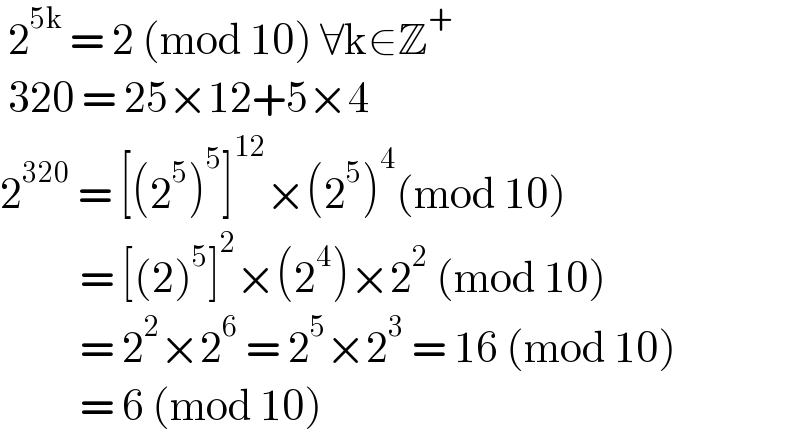  2^(5k)  = 2 (mod 10) ∀k∈Z^+    320 = 25×12+5×4  2^(320)  = [(2^5 )^5 ]^(12) ×(2^5 )^4 (mod 10)            = [(2)^5 ]^2 ×(2^4 )×2^2  (mod 10)            = 2^2 ×2^6  = 2^5 ×2^3  = 16 (mod 10)            = 6 (mod 10)  