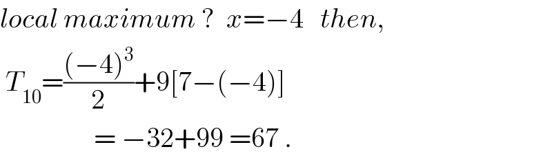 local maximum ?  x=−4   then,   T_(10) =(((−4)^3 )/2)+9[7−(−4)]                   = −32+99 =67 .  