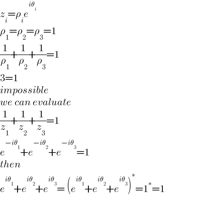 z_i =ρ_i e^(iθ_i )   ρ_1 =ρ_2 =ρ_3 =1  (1/ρ_1 )+(1/ρ_2 )+(1/ρ_3 )=1   3=1  impossible  we can evaluate  (1/z_1 )+(1/z_2 )+(1/z_3 )=1  e^(−iθ_1 ) +e^(−iθ_2 ) +e^(−iθ_3 ) =1  then  e^(iθ_1 ) +e^(iθ_2 ) +e^(iθ_3 ) = (e^(iθ_1 ) +e^(iθ_2 ) +e^(iθ_3 ) )^∗ =1^∗ =1    