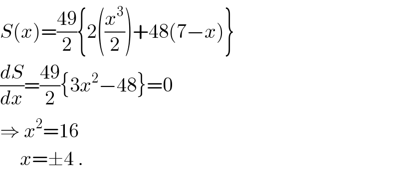 S(x)=((49)/2){2((x^3 /2))+48(7−x)}  (dS/dx)=((49)/2){3x^2 −48}=0  ⇒ x^2 =16       x=±4 .  