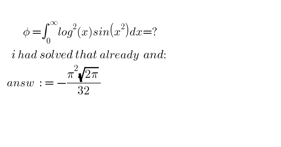                           φ =∫_0 ^( ∞) log^2 (x)sin(x^2 )dx=?       i had solved that already  and:     answ  : = −((π^2 (√(2π)) )/(32))                     