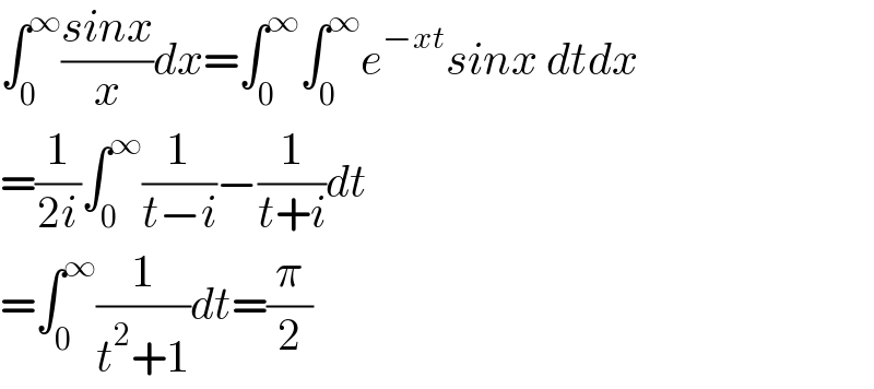 ∫_0 ^∞ ((sinx)/x)dx=∫_0 ^∞ ∫_0 ^∞ e^(−xt) sinx dtdx  =(1/(2i))∫_0 ^∞ (1/(t−i))−(1/(t+i))dt  =∫_0 ^∞ (1/(t^2 +1))dt=(π/2)  