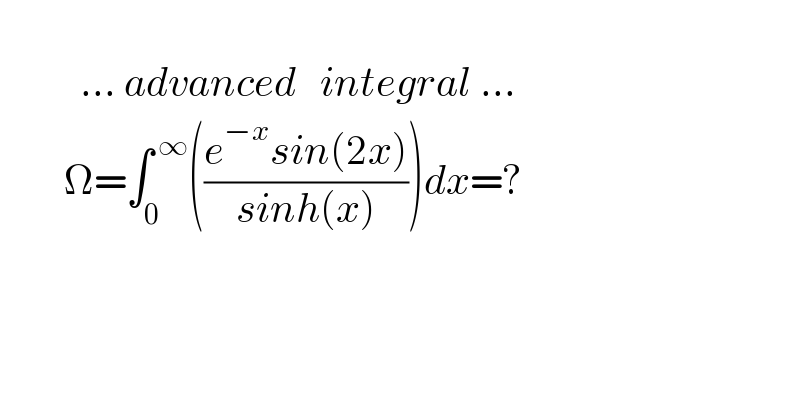                    ... advanced   integral ...          Ω=∫_0 ^( ∞) (((e^(−x) sin(2x))/(sinh(x))))dx=?    