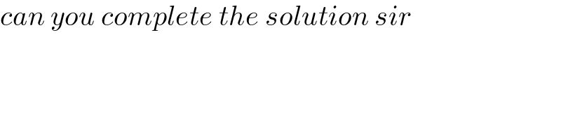 can you complete the solution sir  