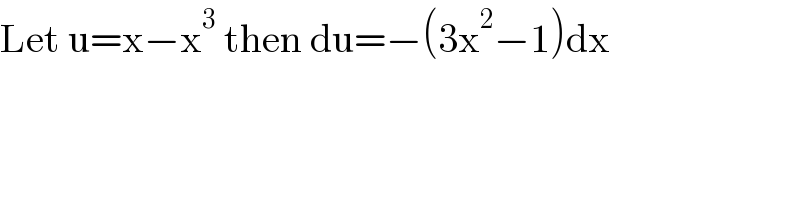 Let u=x−x^3  then du=−(3x^2 −1)dx  