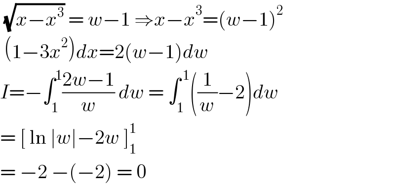  (√(x−x^3 )) = w−1 ⇒x−x^3 =(w−1)^2    (1−3x^2 )dx=2(w−1)dw   I=−∫_1 ^1 ((2w−1)/w) dw = ∫_1 ^( 1) ((1/w)−2)dw  = [ ln ∣w∣−2w ]_1 ^1   = −2 −(−2) = 0  