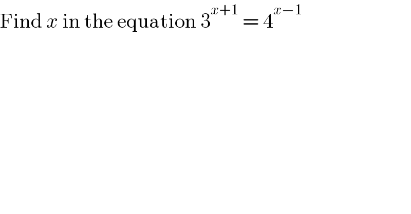 Find x in the equation 3^(x+1)  = 4^(x−1)   