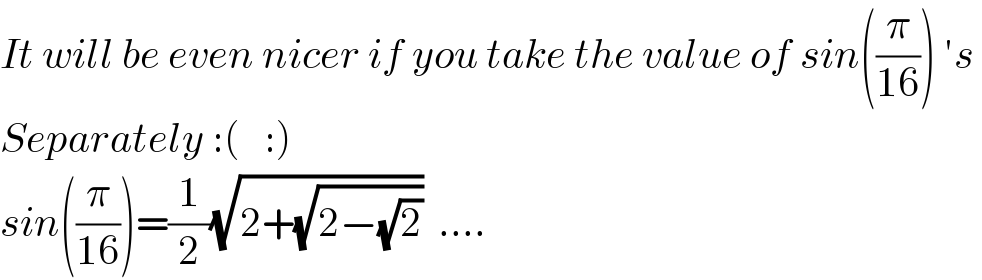 It will be even nicer if you take the value of sin((π/(16))) ′s   Separately :(   :)  sin((π/(16)))=(1/2)(√(2+(√(2−(√2)))))  ....  