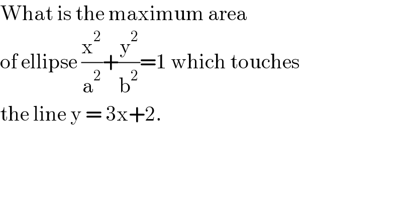 What is the maximum area   of ellipse (x^2 /a^2 )+(y^2 /b^2 )=1 which touches  the line y = 3x+2.  