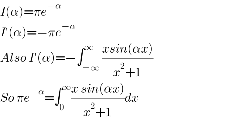 I(α)=πe^(−α)   I′(α)=−πe^(−α)   Also I′(α)=−∫_(−∞) ^∞ ((xsin(αx))/(x^2 +1))  So πe^(−α) =∫_0 ^∞ ((x sin(αx))/(x^2 +1))dx  