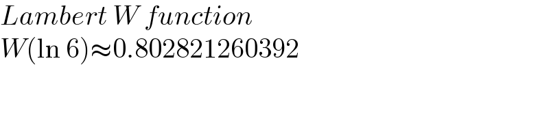 Lambert W function  W(ln 6)≈0.802821260392  