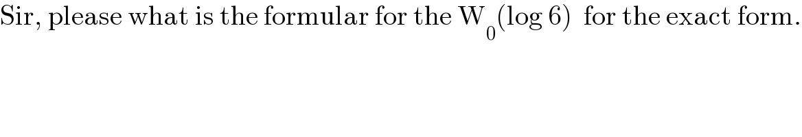 Sir, please what is the formular for the W_0 (log 6)  for the exact form.  