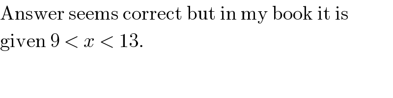 Answer seems correct but in my book it is   given 9 < x < 13.  