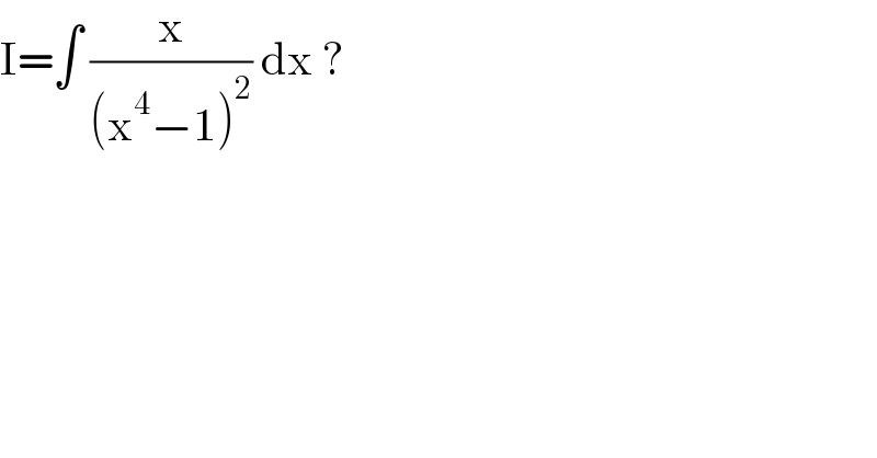 I=∫ (x/((x^4 −1)^2 )) dx ?  