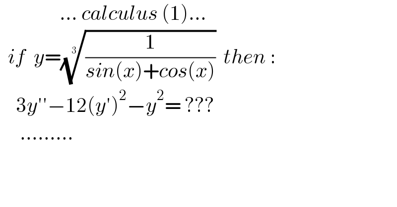                ... calculus (1)...    if  y=((1/(sin(x)+cos(x))))^(1/3)   then :      3y′′−12(y′)^2 −y^2 = ???       .........  