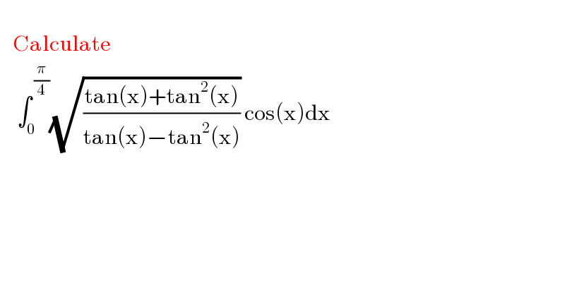      Calculate      ∫_0 ^( (π/4)) (√((tan(x)+tan^2 (x))/(tan(x)−tan^2 (x)))) cos(x)dx      