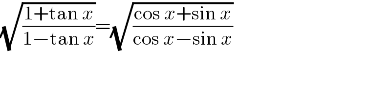 (√((1+tan x)/(1−tan x)))=(√((cos x+sin x)/(cos x−sin x)))  