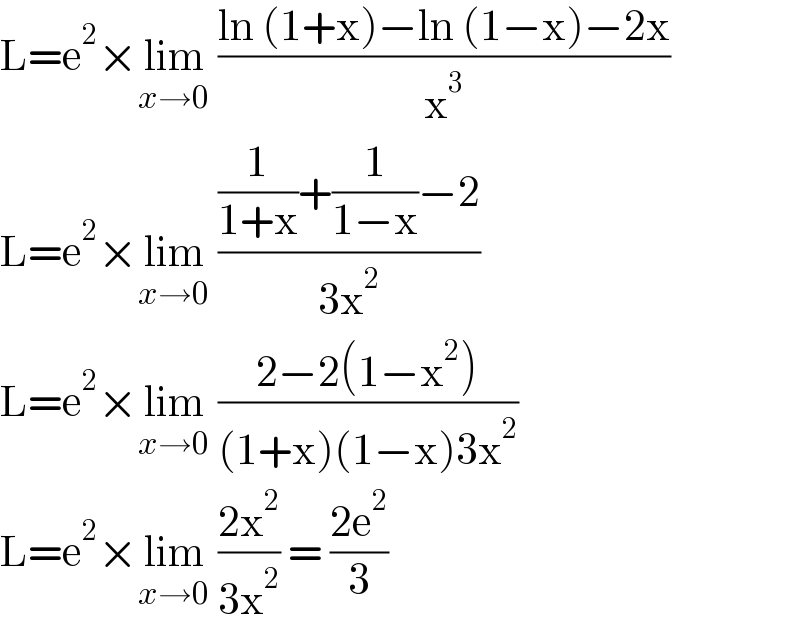 L=e^2 ×lim_(x→0)  ((ln (1+x)−ln (1−x)−2x)/x^3 )  L=e^2 ×lim_(x→0)  (((1/(1+x))+(1/(1−x))−2)/(3x^2 ))  L=e^2 ×lim_(x→0)  ((2−2(1−x^2 ))/((1+x)(1−x)3x^2 ))  L=e^2 ×lim_(x→0)  ((2x^2 )/(3x^2 )) = ((2e^2 )/3)  