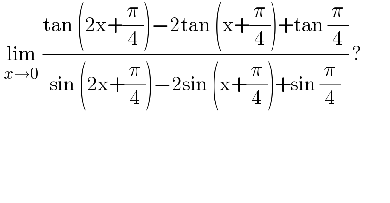  lim_(x→0)  ((tan (2x+(π/4))−2tan (x+(π/4))+tan (π/4))/(sin (2x+(π/4))−2sin (x+(π/4))+sin (π/4))) ?    