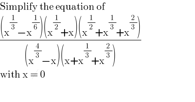 Simplify the equation of   (((x^(1/3) −x^(1/6) )(x^(1/2) +x)(x^(1/2) +x^(1/3) +x^(2/3) ))/((x^(4/3) −x)(x+x^(1/3) +x^(2/3) )))  with x ≠ 0    