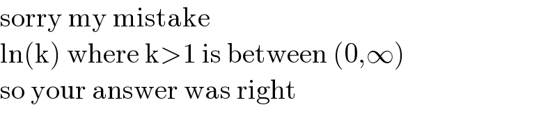 sorry my mistake  ln(k) where k>1 is between (0,∞)  so your answer was right  