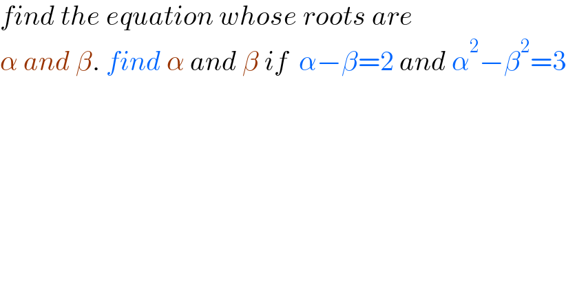 find the equation whose roots are  α and β. find α and β if  α−β=2 and α^2 −β^2 =3  