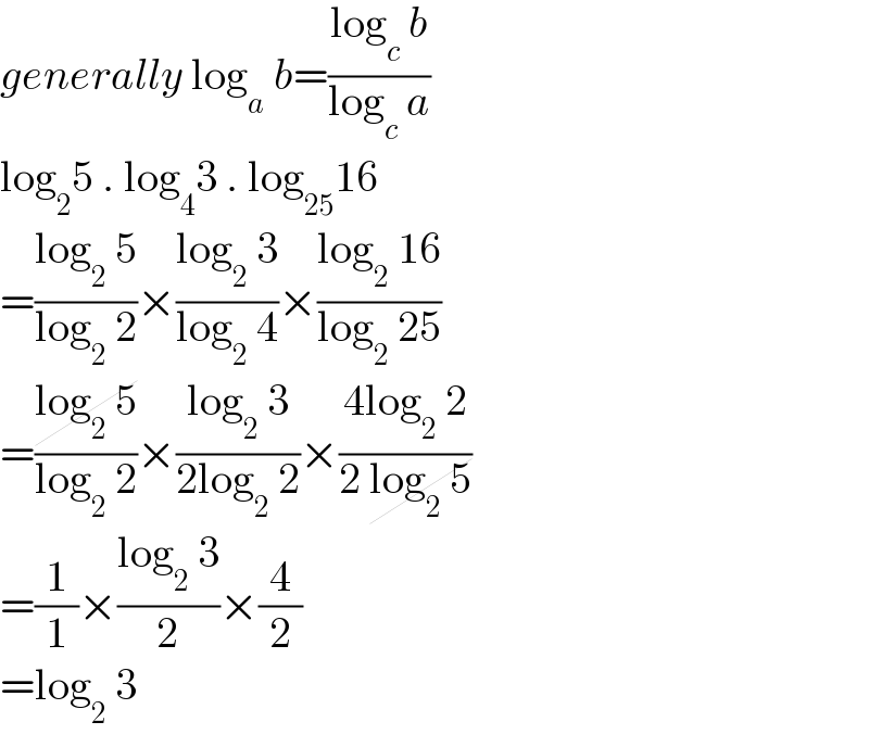 generally log_a  b=((log_c  b)/(log_c  a))  log_2 5 . log_4 3 . log_(25) 16  =((log_2  5)/(log_2  2))×((log_2  3)/(log_2  4))×((log_2  16)/(log_2  25))  =((log_2  5)/(log_2  2))×((log_2  3)/(2log_2  2))×((4log_2  2)/(2 log_2  5))  =(1/1)×((log_2  3)/2)×(4/2)  =log_2  3  