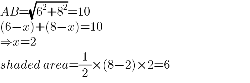 AB=(√(6^2 +8^2 ))=10  (6−x)+(8−x)=10  ⇒x=2  shaded area=(1/2)×(8−2)×2=6  