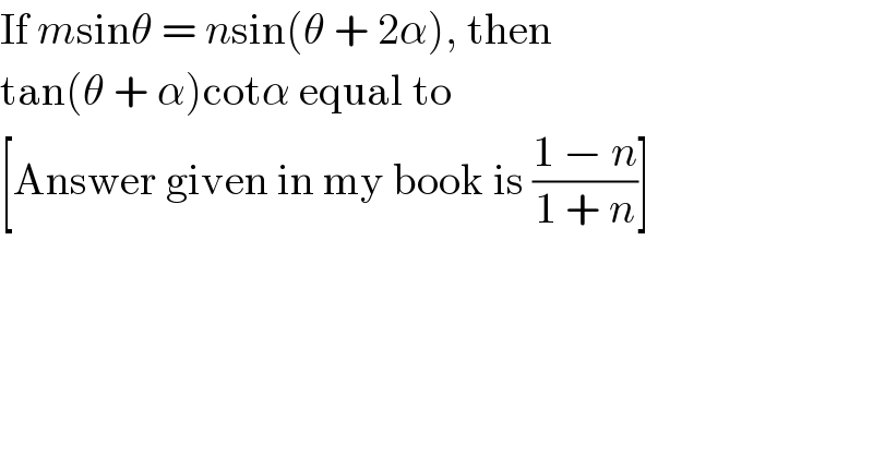 If msinθ = nsin(θ + 2α), then  tan(θ + α)cotα equal to  [Answer given in my book is ((1 − n)/(1 + n))]  